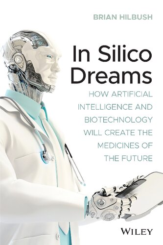 In Silico Dreams: How Artificial Intelligence and Biotechnology Will Create the Medicines of the Future (PDF Instant Download)