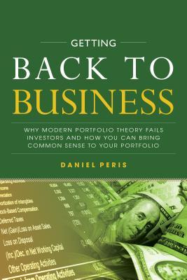 Getting Back to Business: Why Modern Portfolio Theory Fails Investors and How You Can Bring Common Sense to Your Portfolio (PDF Instant Download)
