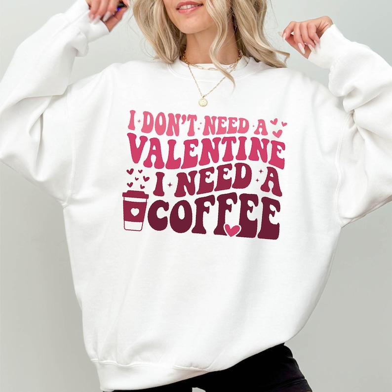 I Don't Need A Valentine Sweatshirt, I Need A Coffee Sweatshirt, Funny Valentine's Day Shirt, Funny Single Shirt, Anti Valentines Day Shirt
