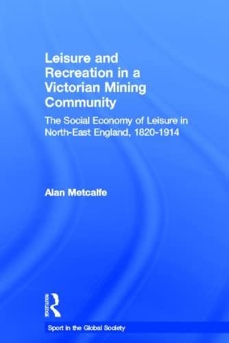 Leisure and Recreation in a Victorian Mining Community: The Social Economy of Leisure in Rural North-East England, 1820-1914 (Sport in the Global Society) 1 Edition (PDF Instant Download)