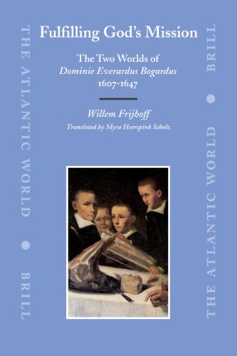 Fulfilling God's Mission: The Two Worlds of Dominie Everardus Bogardus, 1607-1647 (The Atlantic World)  Edition (PDF Instant Download)