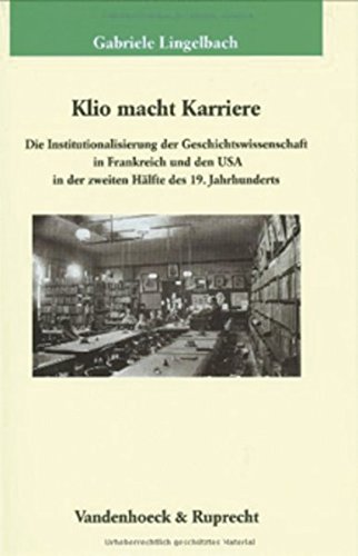 Klio macht Karriere: Die Institutionalisierung der Geschichtswissenschaft in Frankreich und den USA in der zweiten Hälfte des 19. Jahrhunderts  Edition (PDF Instant Download)