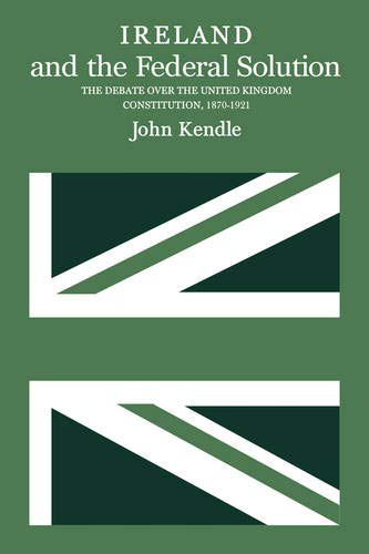 Ireland and the Federal Solution: The Debate over the United Kingdom Constitution, 1870-1921 1st Edition (PDF Instant Download)
