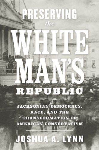 Preserving the White Man?s Republic: Jacksonian Democracy, Race, and the Transformation of American Conservatism ? Free eBook (PDF Instant Download)