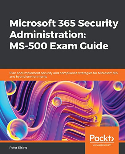 Microsoft 365 Security Administration: MS-500 Exam Guide: Plan and implement security and compliance strategies for Microsoft 365 and hybrid environments (PDF Instant Download)