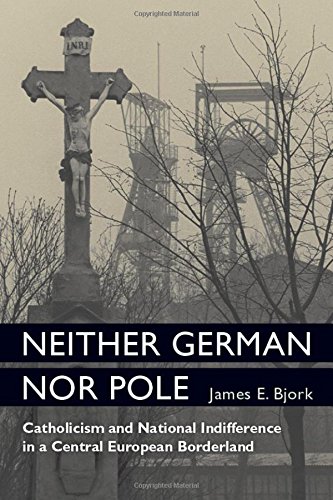 Neither German Nor Pole: Catholicism and National Indifference in a Central European Borderland (Social History, Popular Culture, And Politics In Germany) 1 Edition (PDF Instant Download)