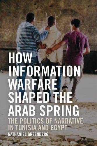 How Information Warfare Shaped the Arab Spring: The Politics of Narrative in Tunisia and Egypt: The Politics of Narrative in Egypt and Tunisia  Edition (PDF Instant Download)