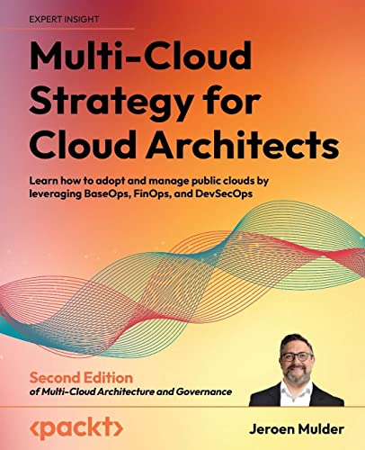 Multi-Cloud Strategy for Cloud Architects: Learn how to adopt and manage public clouds by leveraging BaseOps, FinOps, and DevSecOps, 2nd Edition
