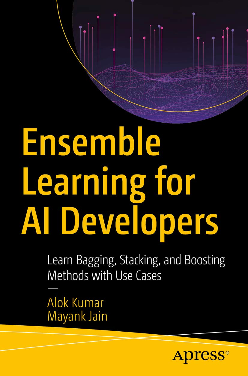 Ensemble Learning for AI Developers: Learn Bagging, Stacking, and Boosting Methods with Use Cases 1st ed. Edition