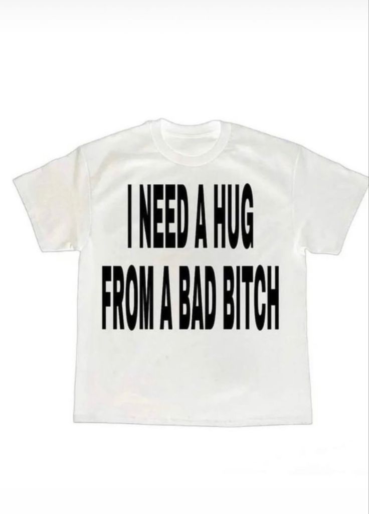 I Need A Hug From A Bad Bitch Tee Shirt