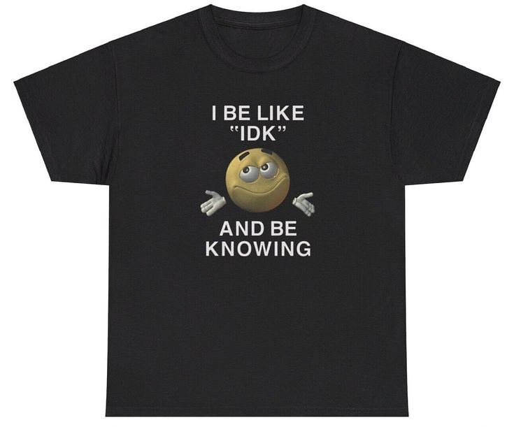 I Be Like IDK And Be Knowing T Shirt Meme Ironic Gen Z Humor Funny Relatable Tee