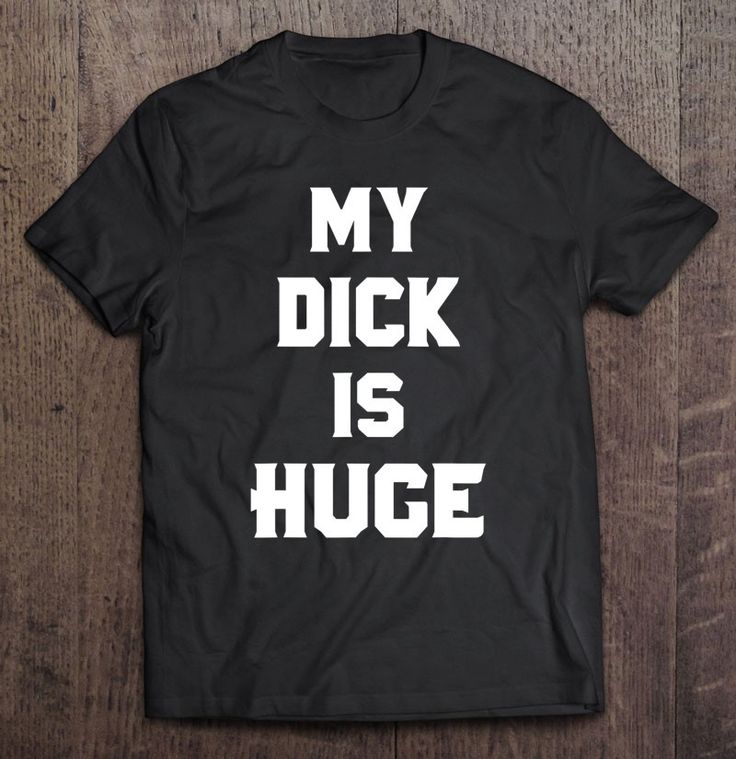 My Dick Is Huge Sarcasm Gift T-shirt