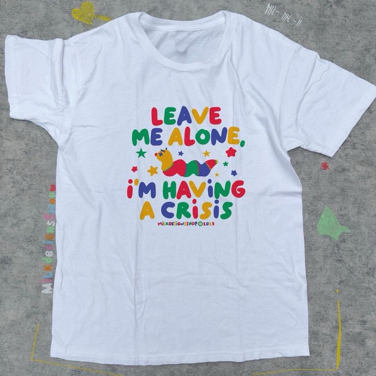 Leave me alone I'm having a crisis T-shirt