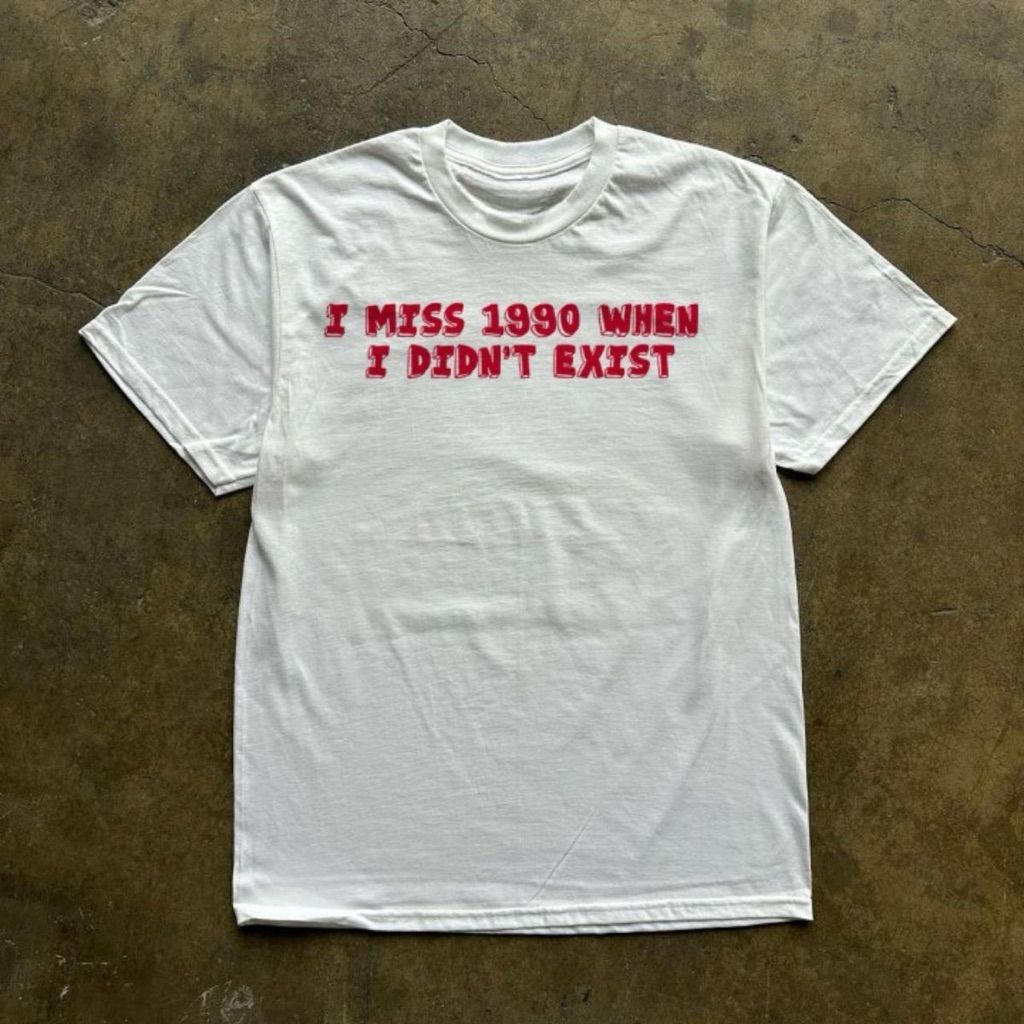 I Miss 1990 When I Didn’t Exist T-Shirt - - More Option - Outfits For US