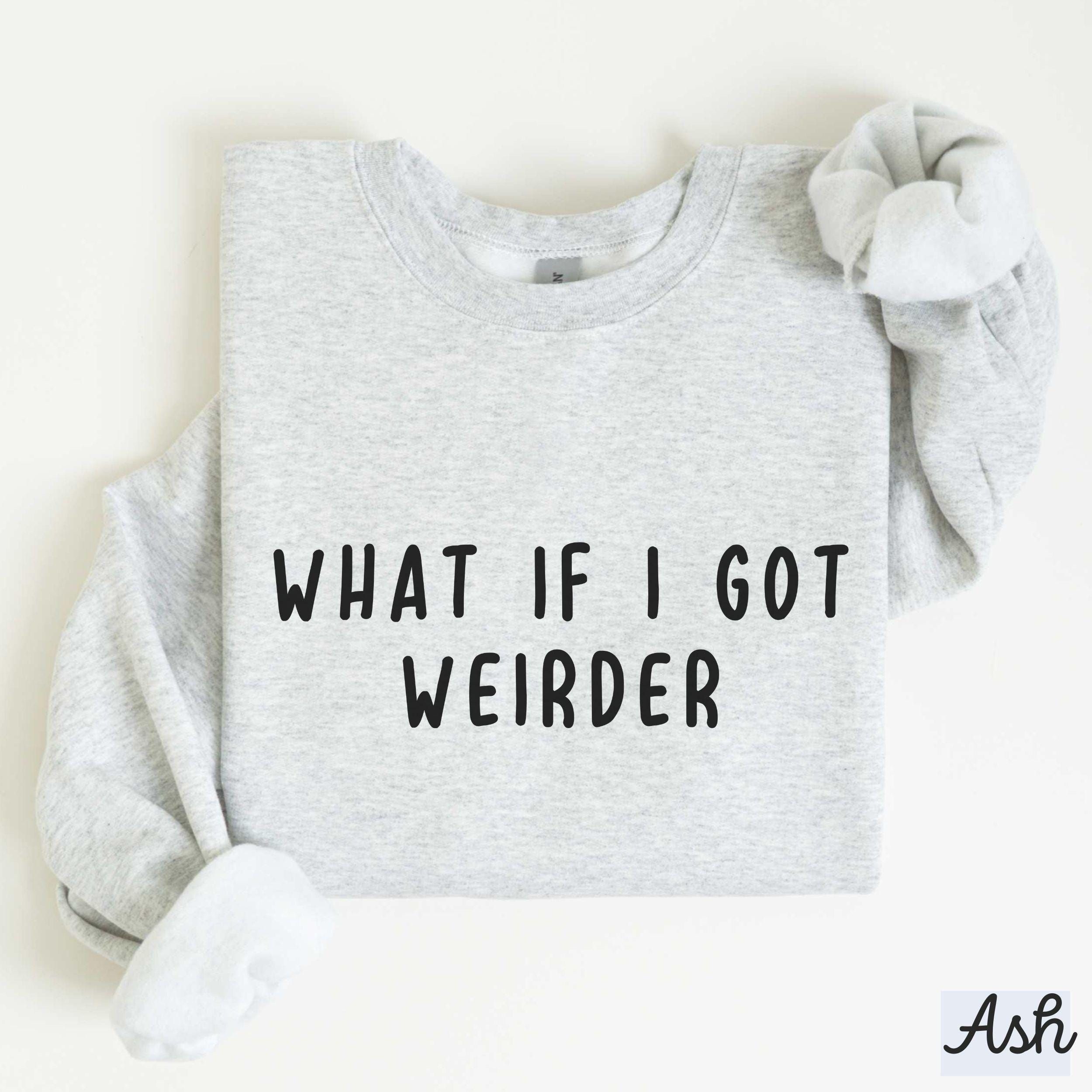 What If I Got Weirder Sweatshirt, Sarcastic Crewneck, Women's Graphic Sweatshirt, Funny Family Gift, funny sweatshirts crewneck, Weird Shirt - - Full Size Krixshop